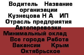 Водитель › Название организации ­ Кузнецова Н.А., ИП › Отрасль предприятия ­ Автоперевозки › Минимальный оклад ­ 1 - Все города Работа » Вакансии   . Крым,Октябрьское